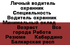 Личный водитель- охранник › Специальность ­ Водитель охранник › Минимальный оклад ­ 90 000 › Возраст ­ 41 - Все города Работа » Резюме   . Кабардино-Балкарская респ.